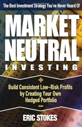 Market Neutral Investing - Build Consistent Low-Risk Profits by Creating Your Own Hedged Portfolio